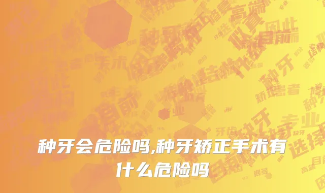 种牙会危险吗,种牙矫正手术有什么危险吗