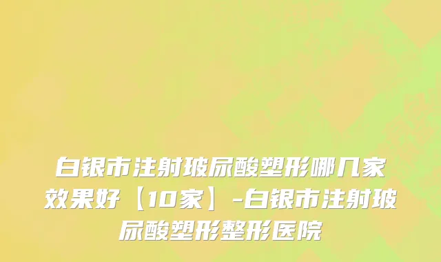 白银市注射玻尿酸塑形哪几家效果好【10家】-白银市注射玻尿酸塑形整形医院