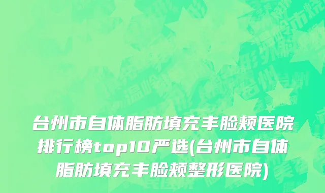 台州市自体脂肪填充丰脸颊医院排行榜top10严选(台州市自体脂肪填充丰脸颊整形医院)