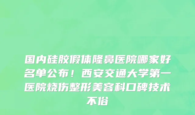 国内硅胶假体隆鼻医院哪家好名单公布!西安交通大学第一医院烧伤整形美容科口碑技术不俗