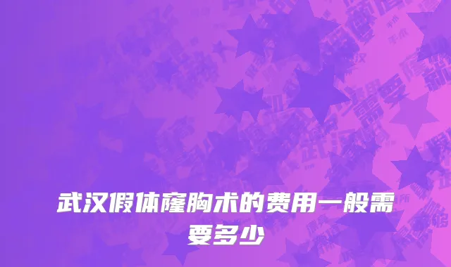武汉假体窿胸术的费用一般需要多少