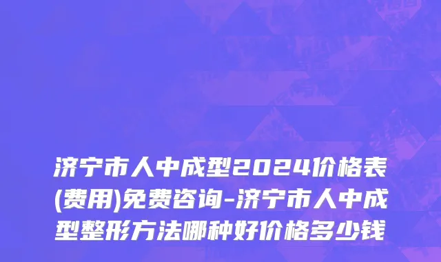 济宁市人中成型2024价格表(费用)免费咨询-济宁市人中成型整形方法哪种好价格多少钱