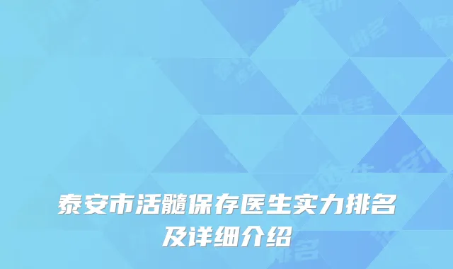 泰安市活髓保存医生实力排名及详细介绍