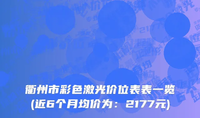 衢州市彩色激光价位表表一览(近6个月均价为：2177元)