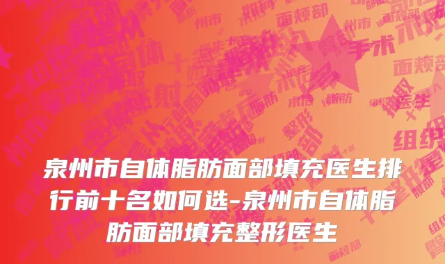泉州市自体脂肪面部填充医生排行前十名如何选-泉州市自体脂肪面部填充整形医生