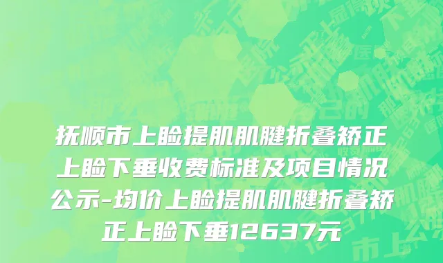 抚顺市上睑提肌肌腱折叠矫正上睑下垂收费标准及项目情况公示-均价上睑提肌肌腱折叠矫正上睑下垂12637元