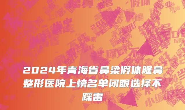 2024年青海省鼻梁假体隆鼻整形医院上榜名单闭眼选择不踩雷