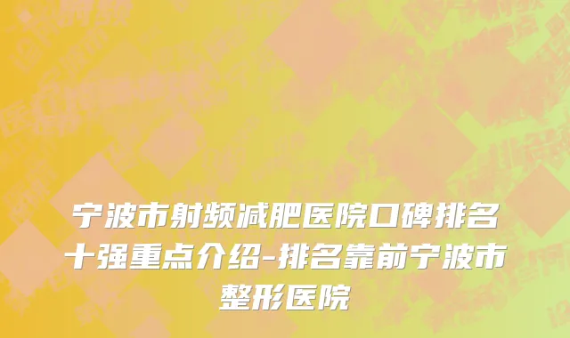 宁波市射频减肥医院口碑排名十强重点介绍-排名靠前宁波市整形医院