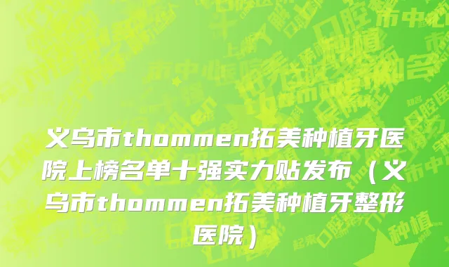 义乌市thommen拓美种植牙医院上榜名单十强实力贴发布（义乌市thommen拓美种植牙整形医院）