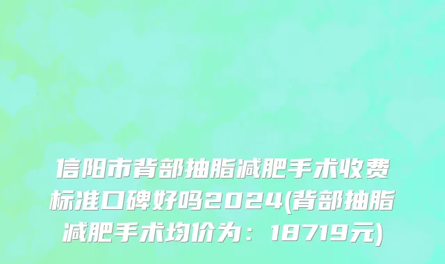 信阳市背部抽脂减肥手术收费标准口碑好吗2024(背部抽脂减肥手术均价为：18719元)