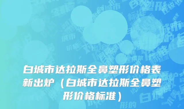 白城市达拉斯全鼻塑形价格表新出炉（白城市达拉斯全鼻塑形价格标准）