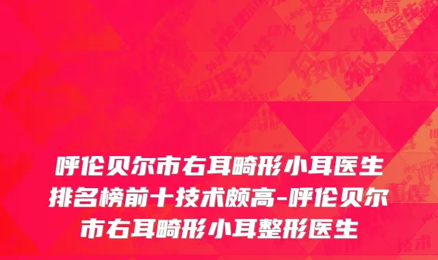 呼伦贝尔市右耳畸形小耳医生排名榜前十技术颇高-呼伦贝尔市右耳畸形小耳整形医生