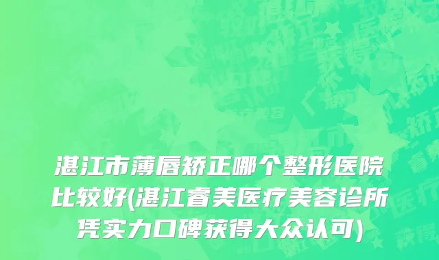 湛江市薄唇矫正哪个整形医院比较好(湛江睿美医疗美容诊所凭实力口碑获得大众认可)