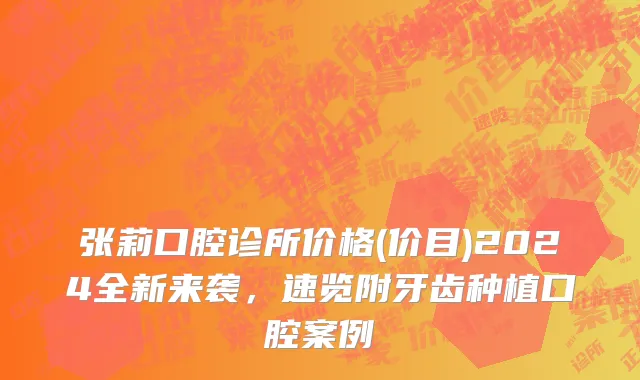 张莉口腔诊所价格(价目)2024全新来袭，速览附牙齿种植口腔案例