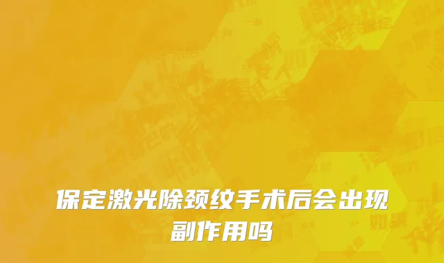 保定激光除颈纹手术后会出现副作用吗