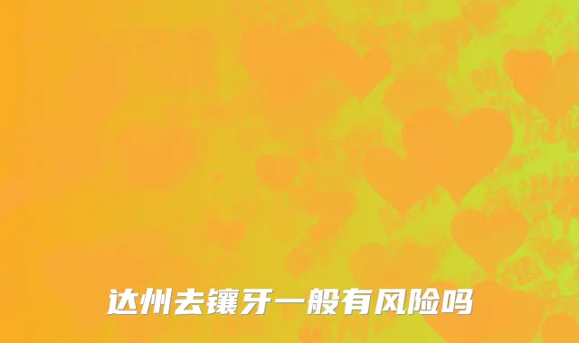 达州去镶牙一般有风险吗