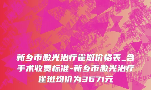新乡市激光治疗雀斑价格表_含手术收费标准-新乡市激光治疗雀斑均价为3671元