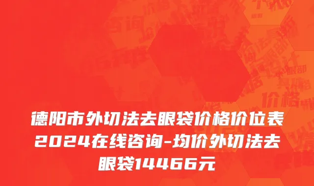 德阳市外切法去眼袋价格价位表2024在线咨询-均价外切法去眼袋14466元