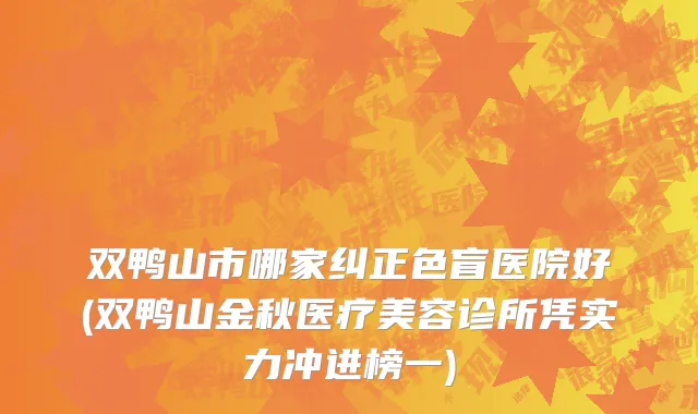 双鸭山市哪家纠正色盲医院好(双鸭山金秋医疗美容诊所凭实力冲进榜一)