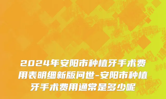 2024年安阳市种植牙手术费用表明细新版问世-安阳市种植牙手术费用通常是多少呢