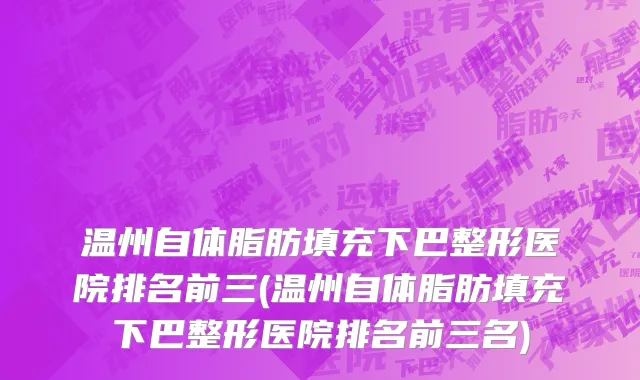 温州自体脂肪填充下巴整形医院排名前三(温州自体脂肪填充下巴整形医院排名前三名)