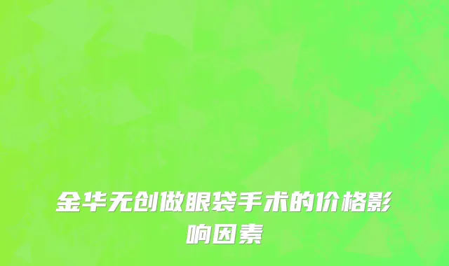 金华无创做眼袋手术的价格影响因素