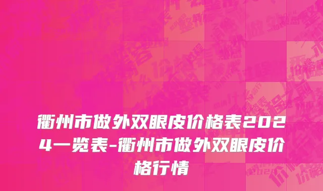 衢州市做外双眼皮价格表2024一览表-衢州市做外双眼皮价格行情