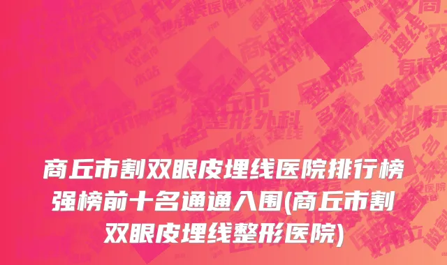 商丘市割双眼皮埋线医院排行榜强榜前十名通通入围(商丘市割双眼皮埋线整形医院)