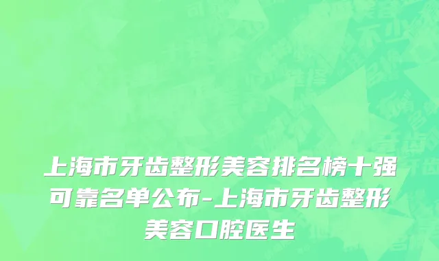 上海市牙齿整形美容排名榜十强可靠名单公布-上海市牙齿整形美容口腔医生