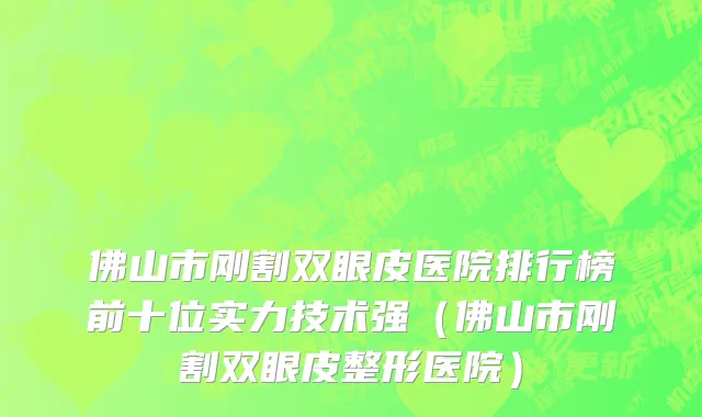 佛山市刚割双眼皮医院排行榜前十位实力技术强（佛山市刚割双眼皮整形医院）
