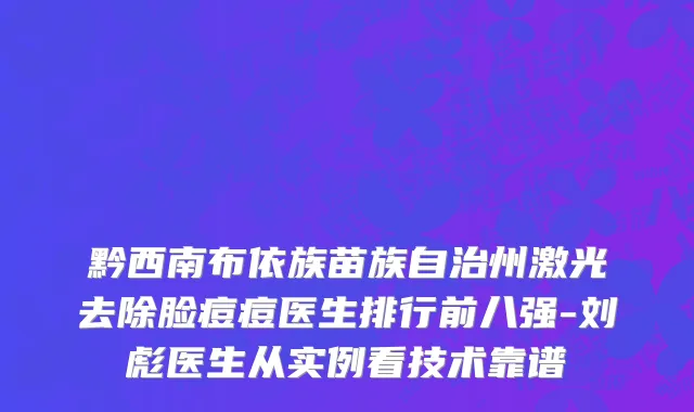 黔西南布依族苗族自治州激光去除脸痘痘医生排行前八强-刘彪医生从实例看技术靠谱