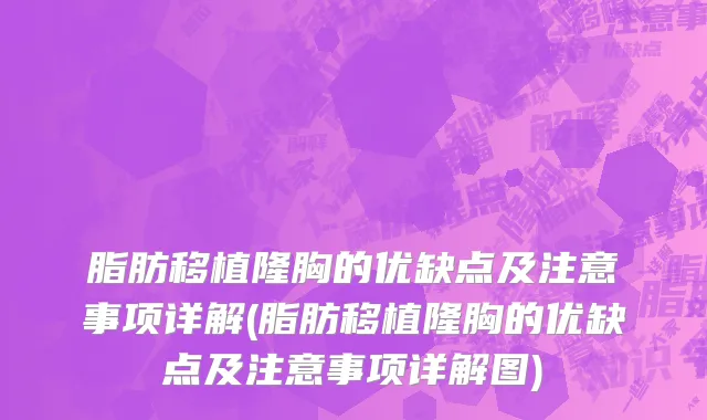 脂肪移植隆胸的优缺点及注意事项详解(脂肪移植隆胸的优缺点及注意事项详解图)