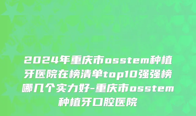 2024年重庆市osstem种植牙医院在榜清单top10强强榜哪几个实力好-重庆市osstem种植牙口腔医院
