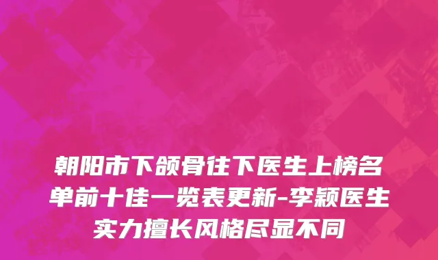 朝阳市下颌骨往下医生上榜名单前十佳一览表更新-李颖医生实力擅长风格尽显不同