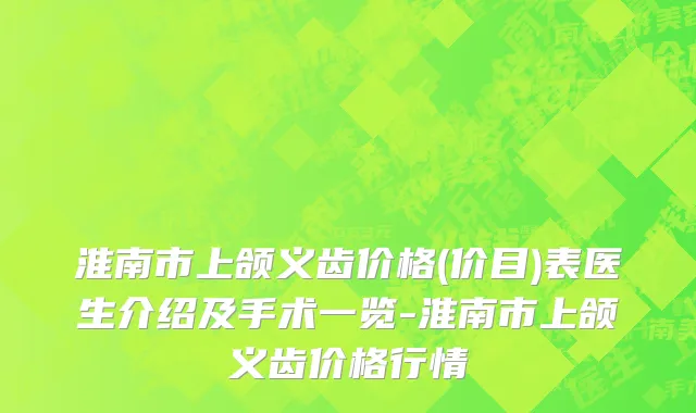 淮南市上颌义齿价格(价目)表医生介绍及手术一览-淮南市上颌义齿价格行情