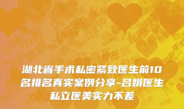 湖北省手术私密紧致医生前10名排名真实案例分享-吕娟医生私立医美实力不差