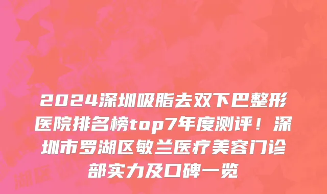 2024深圳吸脂去双下巴整形医院排名榜top7年度测评!深圳市罗湖区敏兰医疗美容门诊部实力及口碑一览