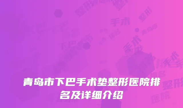 青岛市下巴手术垫整形医院排名及详细介绍