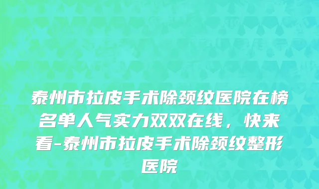 泰州市拉皮手术除颈纹医院在榜名单人气实力双双在线，快来看-泰州市拉皮手术除颈纹整形医院