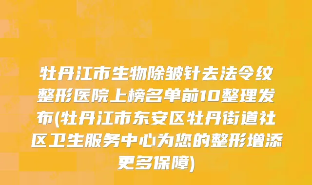 牡丹江市生物除皱针去法令纹整形医院上榜名单前10整理发布(牡丹江市东安区牡丹街道社区卫生服务中心为您的整形增添更多保障)