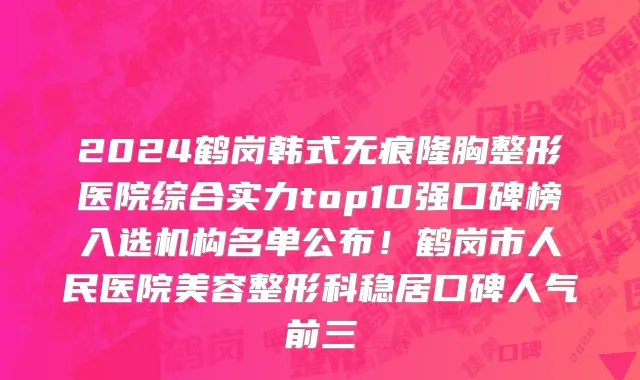 2024鹤岗韩式无痕隆胸整形医院综合实力top10强口碑榜入选机构名单公布!鹤岗市人民医院美容整形科稳居口碑人气前三