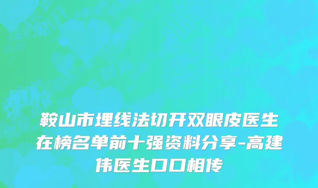 鞍山市埋线法切开双眼皮医生在榜名单前十强资料分享-高建伟医生口口相传