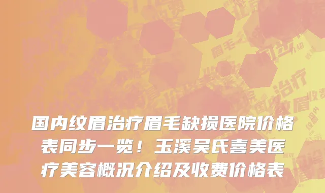 国内纹眉治疗眉毛缺损医院价格表同步一览！玉溪吴氏喜美医疗美容概况介绍及收费价格表