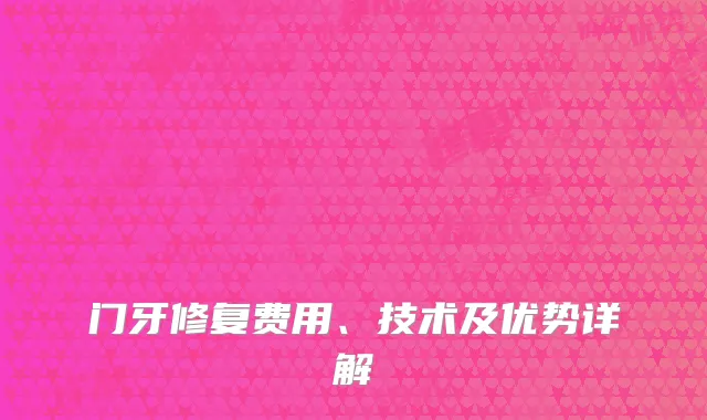 门牙修复费用、技术及优势详解