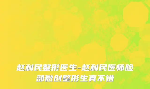 赵利民整形医生-赵利民医师脸部微创整形生真不错