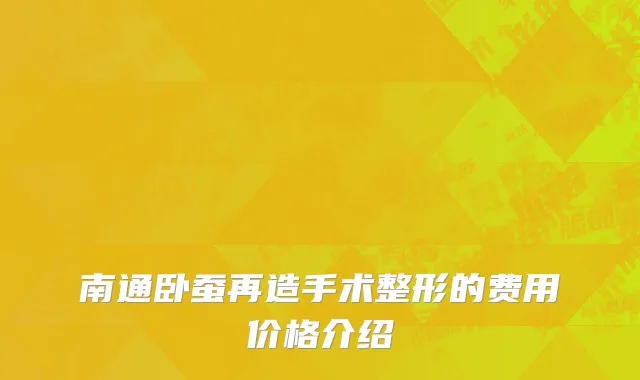 南通卧蚕再造手术整形的费用价格介绍