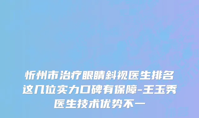 忻州市治疗眼睛斜视医生排名这几位实力口碑有保障-王玉秀医生技术优势不一