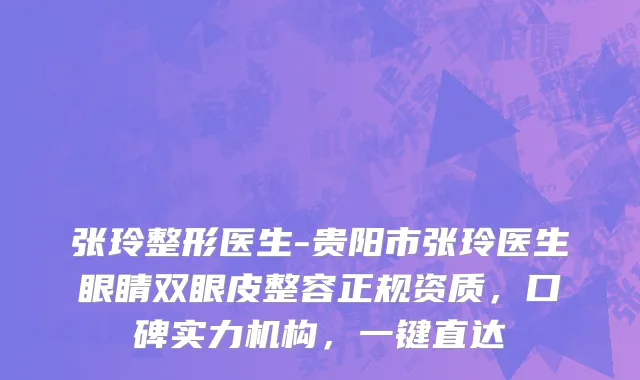 张玲整形医生-贵阳市张玲医生眼睛双眼皮整容正规资质，口碑实力机构，一键直达