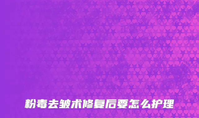 粉毒去皱术修复后要怎么护理
