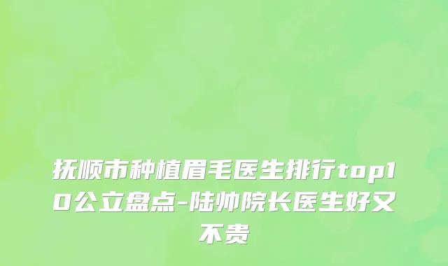 抚顺市种植眉毛医生排行top10公立盘点-陆帅院长医生好又不贵